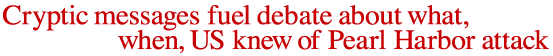 Cryptic messages fuel debate about what, when US knew of Pearl Harbor attack